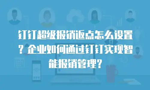 钉钉超级报销返点怎么设置？企业如何通过钉钉实现智能报销管理？