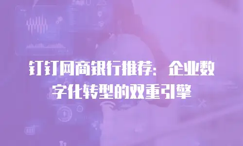 钉钉网商银行推荐：企业数字化转型的双重引擎
