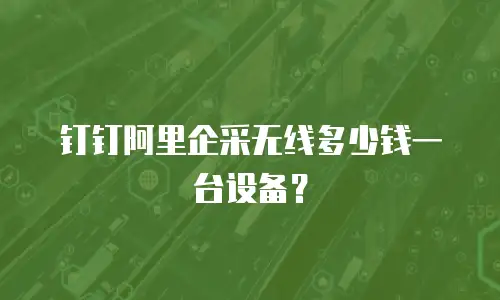 钉钉阿里企采无线多少钱一台设备？