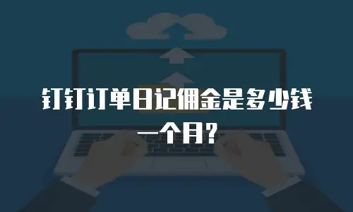 钉钉订单日记佣金是多少钱一个月？