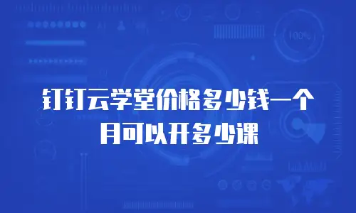 钉钉云学堂价格多少钱一个月可以开多少课