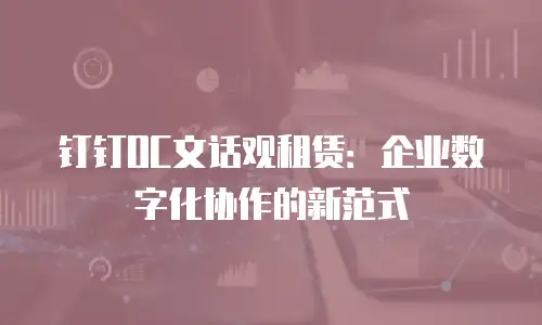 钉钉OC文话观租赁：企业数字化协作的新范式