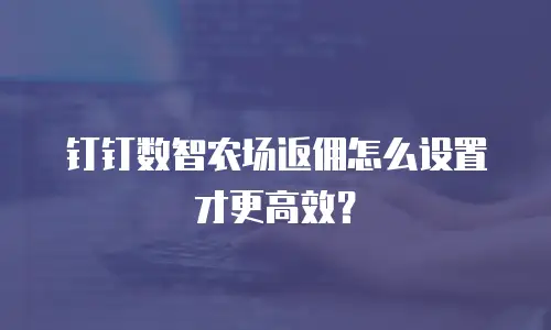 钉钉数智农场返佣怎么设置才更高效？