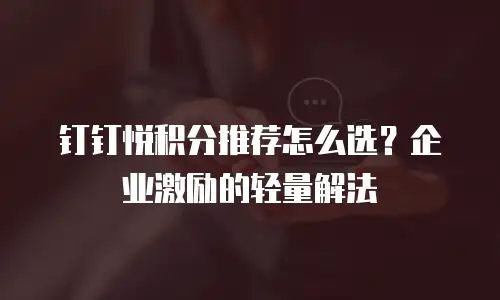 钉钉悦积分推荐怎么选？企业激励的轻量解法