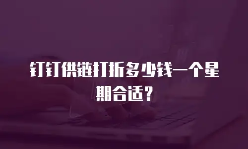 钉钉供链打折多少钱一个星期合适？