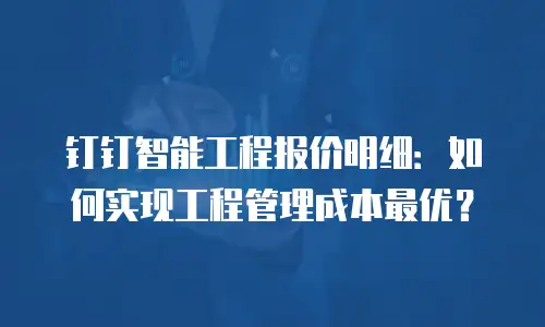 钉钉智能工程报价明细：如何实现工程管理成本最优？