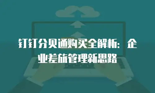 钉钉分贝通购买全解析：企业差旅管理新思路