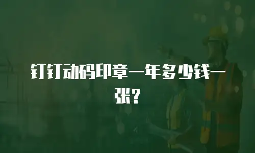 钉钉动码印章一年多少钱一张？