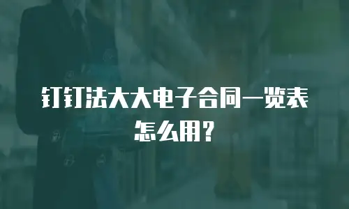 钉钉法大大电子合同一览表怎么用？