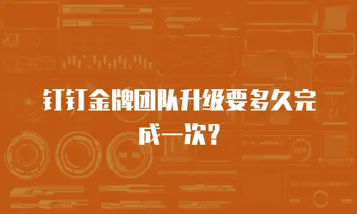 钉钉金牌团队升级要多久完成一次？