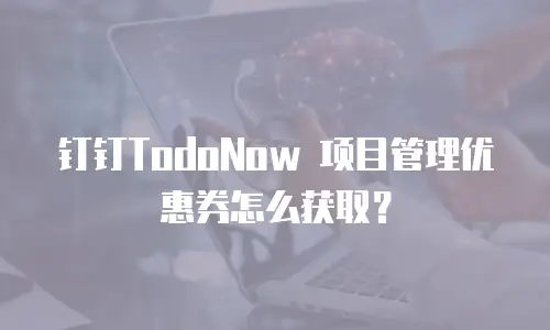 钉钉TodoNow 项目管理优惠券怎么获取？