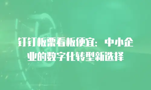 钉钉板栗看板便宜：中小企业的数字化转型新选择