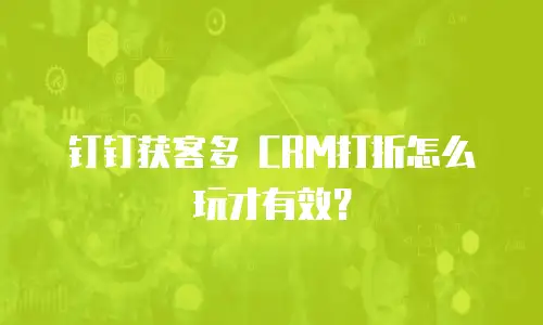 钉钉获客多 CRM打折怎么玩才有效？
