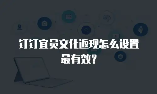钉钉宜员文化返现怎么设置最有效？