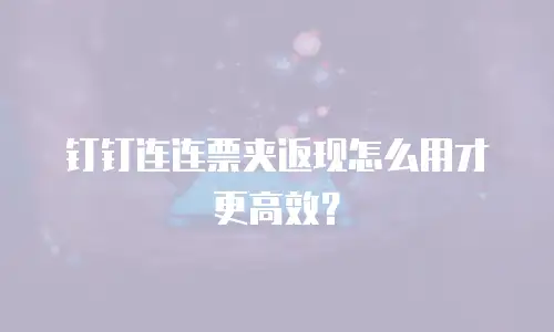 钉钉连连票夹返现怎么用才更高效？