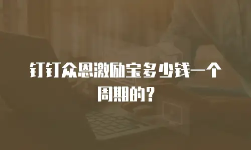 钉钉众恩激励宝多少钱一个周期的？