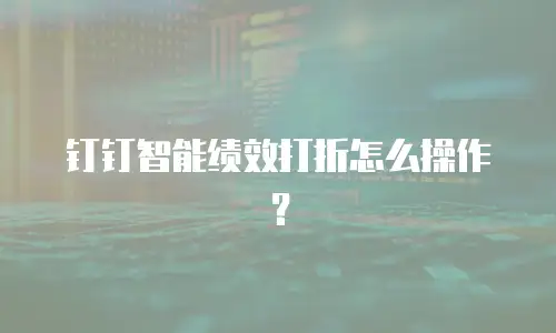 钉钉智能绩效打折怎么操作？