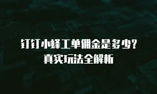 钉钉小蜂工单佣金是多少？真实玩法全解析