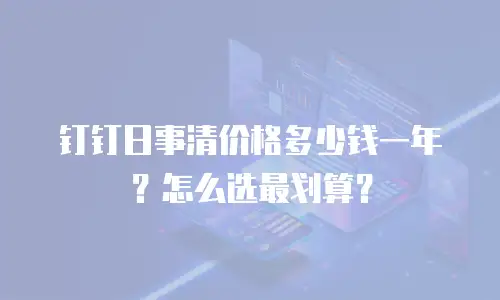 钉钉日事清价格多少钱一年？怎么选最划算？