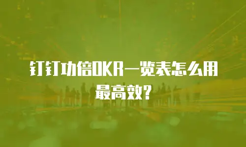 钉钉功倍OKR一览表怎么用最高效？