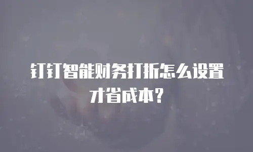 钉钉智能财务打折怎么设置才省成本？
