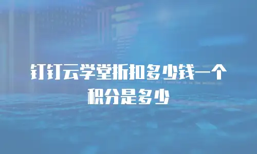 钉钉云学堂折扣多少钱一个积分是多少