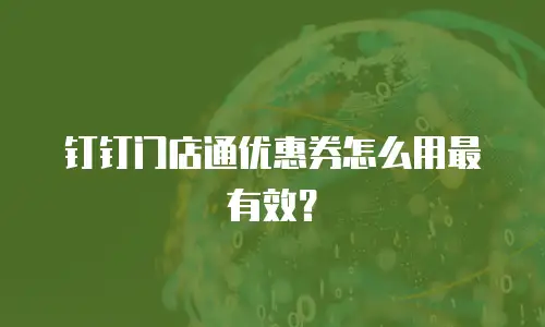 钉钉门店通优惠券怎么用最有效？