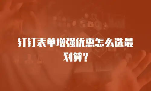钉钉表单增强优惠怎么选最划算？