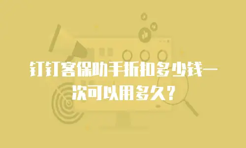 钉钉客保助手折扣多少钱一次可以用多久？