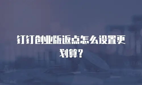 钉钉创业版返点怎么设置更划算？