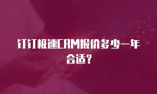 钉钉极速CRM报价多少一年合适？