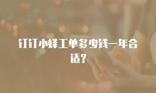 钉钉小蜂工单多少钱一年合适？
