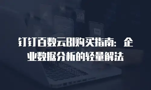 钉钉百数云BI购买指南：企业数据分析的轻量解法