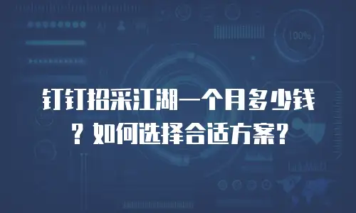 钉钉招采江湖一个月多少钱？如何选择合适方案？