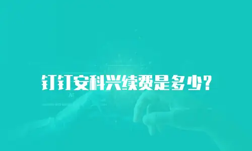 钉钉安科兴续费是多少？