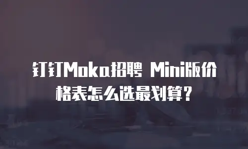 钉钉Moka招聘 Mini版价格表怎么选最划算？