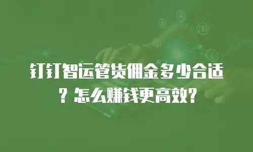 钉钉智运管货佣金多少合适？怎么赚钱更高效？