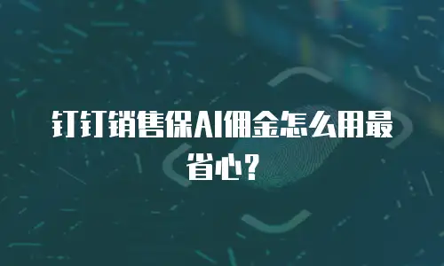 钉钉销售保AI佣金怎么用最省心？