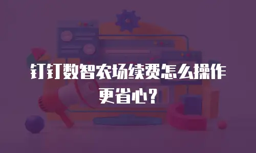 钉钉数智农场续费怎么操作更省心？