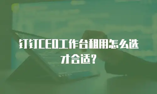钉钉CEO工作台租用怎么选才合适？