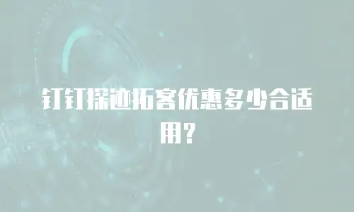 钉钉探迹拓客优惠多少合适用？