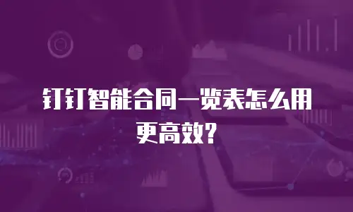 钉钉智能合同一览表怎么用更高效？