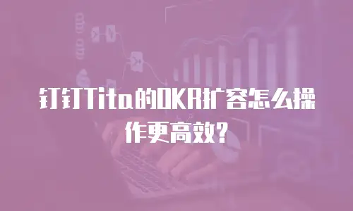 钉钉Tita的OKR扩容怎么操作更高效？