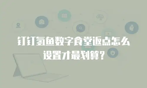 钉钉氢鱼数字食堂返点怎么设置才最划算？