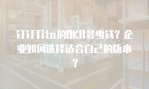 钉钉Tita的OKR多少钱？企业如何选择适合自己的版本？
