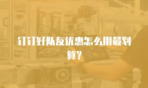 钉钉好队友优惠怎么用最划算？