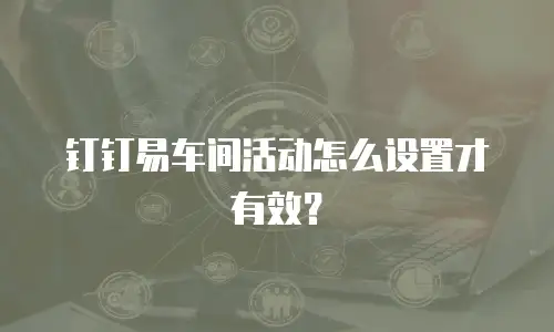 钉钉易车间活动怎么设置才有效？