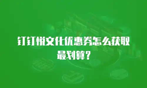 钉钉悦文化优惠券怎么获取最划算？