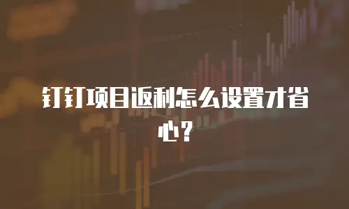 钉钉项目返利怎么设置才省心？