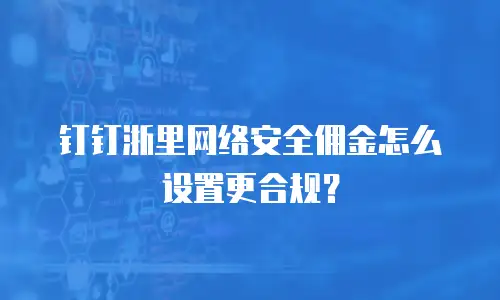 钉钉浙里网络安全佣金怎么设置更合规？